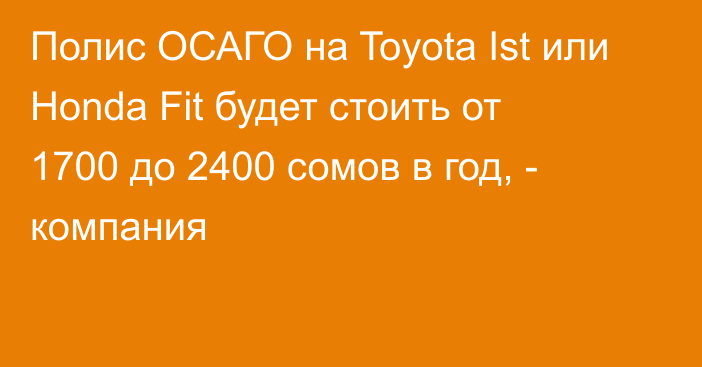 Полис ОСАГО на Toyota Ist или Honda Fit будет стоить от 1700 до 2400 сомов в год, - компания