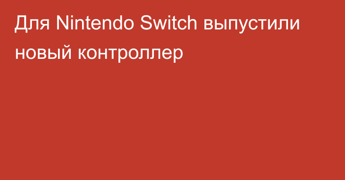Для Nintendo Switch выпустили новый контроллер
