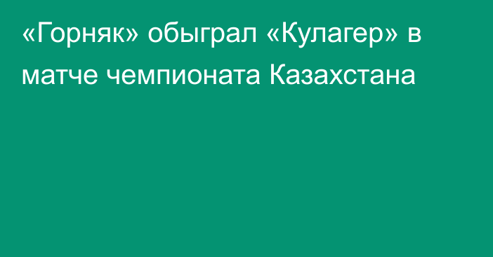 «Горняк» обыграл «Кулагер» в матче чемпионата Казахстана