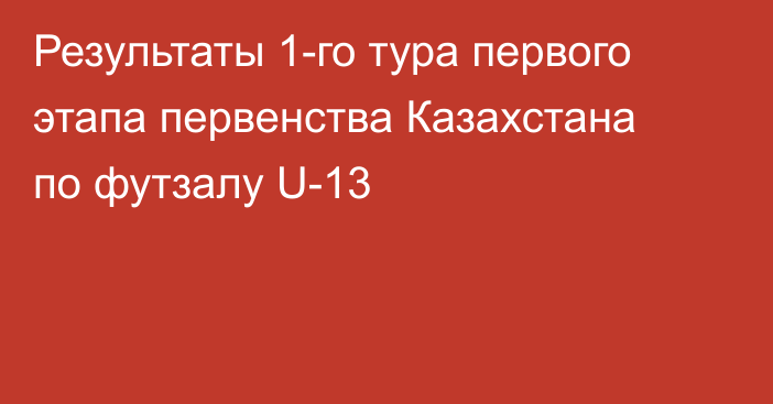 Результаты 1-го тура первого этапа первенства Казахстана по футзалу U-13