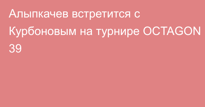 Алыпкачев встретится с Курбоновым на турнире OCTAGON 39