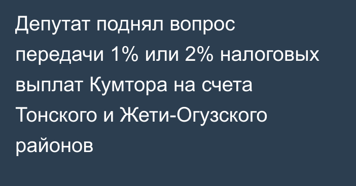 Депутат  поднял вопрос передачи 1% или 2% налоговых выплат Кумтора на счета Тонского и Жети-Огузского районов
