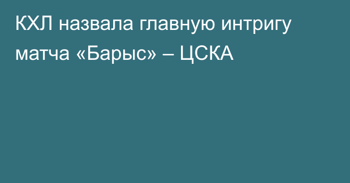 КХЛ назвала главную интригу матча «Барыс» – ЦСКА