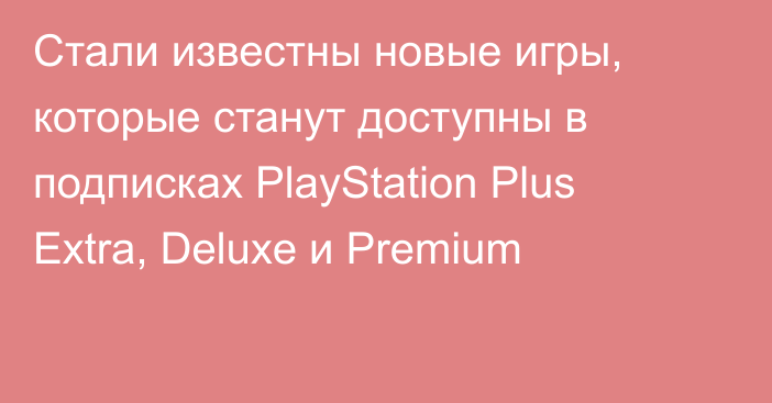 Стали известны новые игры, которые станут доступны в подписках PlayStation Plus Extra, Deluxe и Premium