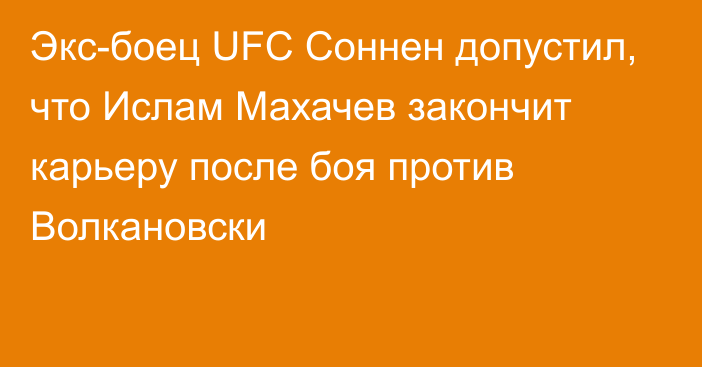 Экс-боец UFC Соннен допустил, что Ислам Махачев закончит карьеру после боя против Волкановски