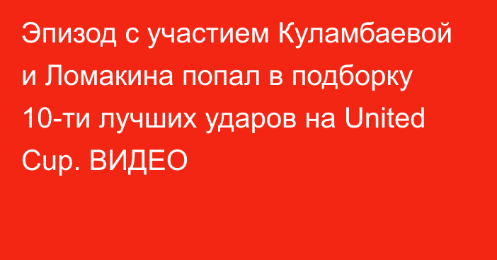 Эпизод с участием Куламбаевой и Ломакина попал в подборку 10-ти лучших ударов на United Cup. ВИДЕО