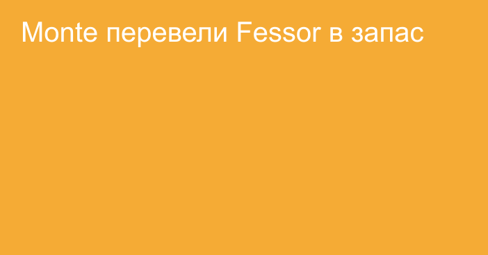 Monte перевели Fessor в запас