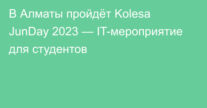В Алматы пройдёт Kolesa JunDay 2023 — IT-мероприятие для студентов