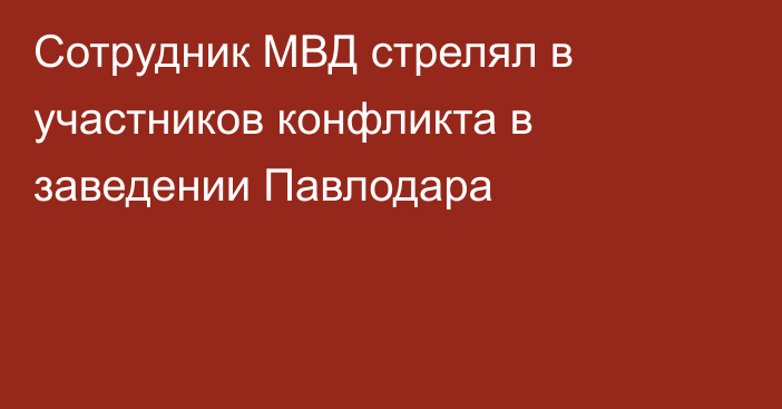 Сотрудник МВД стрелял в участников конфликта в заведении Павлодара