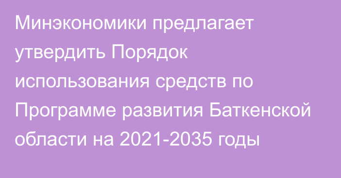 Минэкономики предлагает утвердить Порядок использования средств по Программе развития Баткенской области на 2021-2035 годы