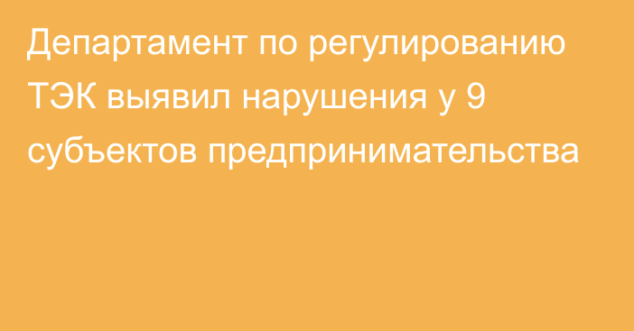 Департамент по регулированию ТЭК выявил нарушения у 9 субъектов предпринимательства