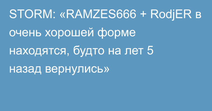 STORM: «RAMZES666 + RodjER в очень хорошей форме находятся, будто на лет 5 назад вернулись»