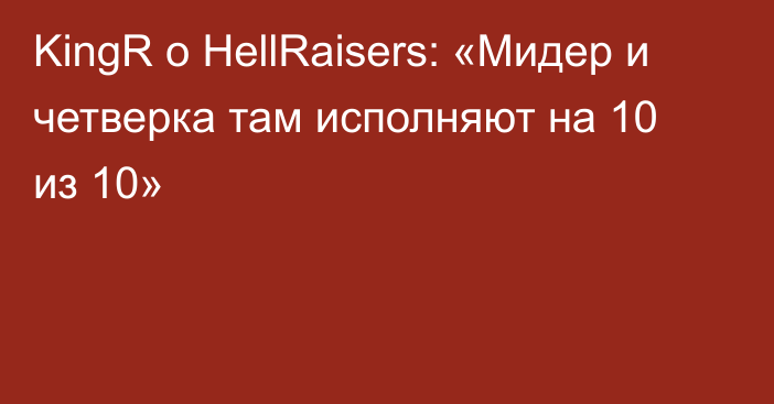 KingR о HellRaisers: «Мидер и четверка там исполняют на 10 из 10»