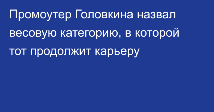 Промоутер Головкина назвал весовую категорию, в которой тот продолжит карьеру