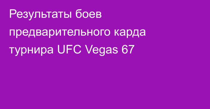 Результаты боев предварительного карда турнира UFC Vegas 67