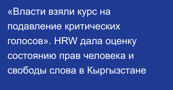«Власти взяли курс на подавление критических голосов». HRW дала оценку состоянию прав человека и свободы слова в Кыргызстане