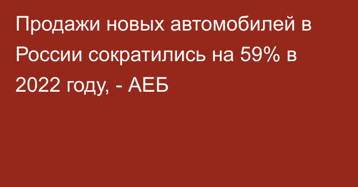 Продажи новых автомобилей в России сократились на 59% в 2022 году, - АЕБ
