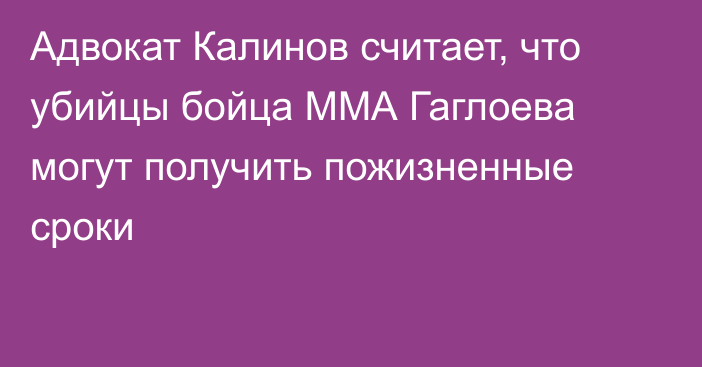 Адвокат Калинов считает, что убийцы бойца ММА Гаглоева могут получить пожизненные сроки