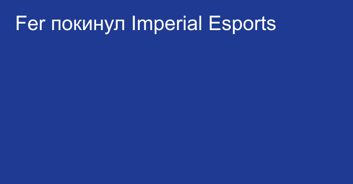 Fer покинул Imperial Esports