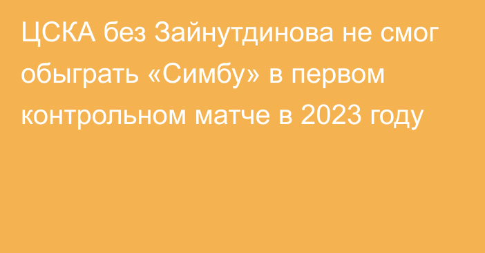 ЦСКА без Зайнутдинова не смог обыграть «Симбу» в первом контрольном матче в 2023 году