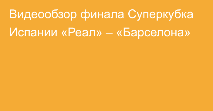 Видеообзор финала Суперкубка Испании «Реал» – «Барселона»