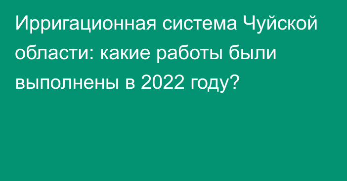 Ирригационная система Чуйской области: какие работы были выполнены в 2022 году?