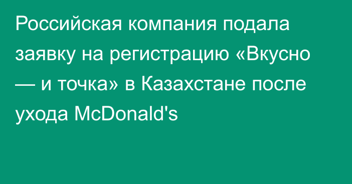 Российская компания подала заявку на регистрацию «Вкусно — и точка» в Казахстане после ухода McDonald's
