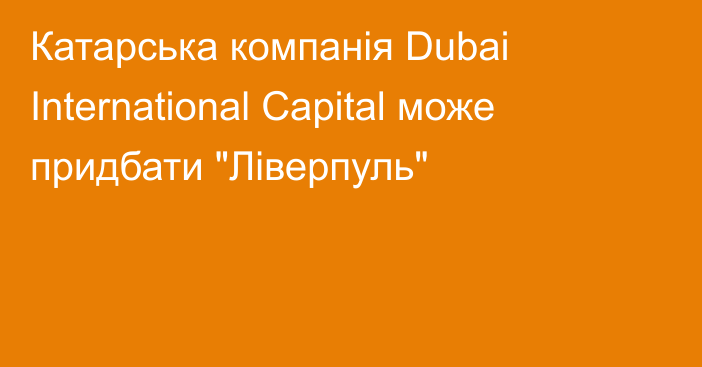 Катарська компанія Dubai International Capital може придбати 