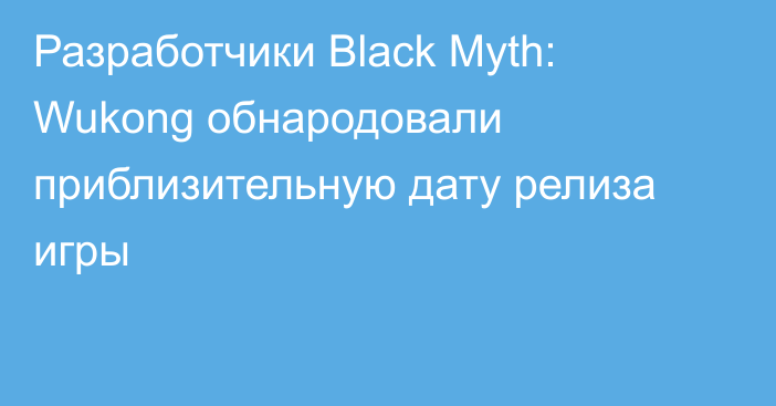 Разработчики Black Myth: Wukong обнародовали приблизительную дату релиза игры