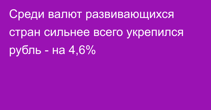 Среди валют развивающихся стран сильнее всего укрепился рубль - на 4,6%