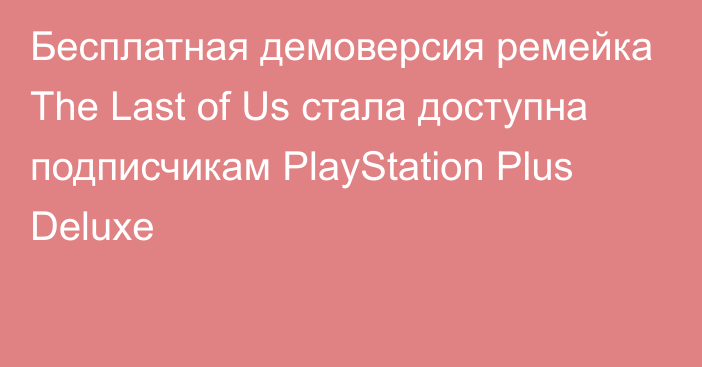 Бесплатная демоверсия ремейка The Last of Us стала доступна подписчикам PlayStation Plus Deluxe