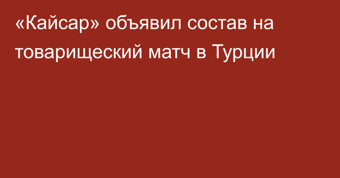 «Кайсар» объявил состав на товарищеский матч в Турции