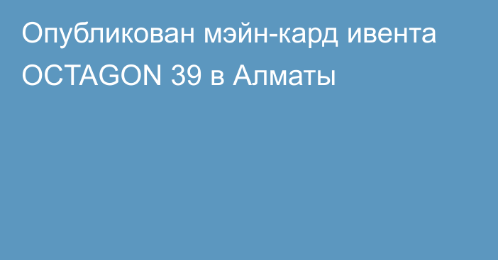 Опубликован мэйн-кард ивента OCTAGON 39 в Алматы
