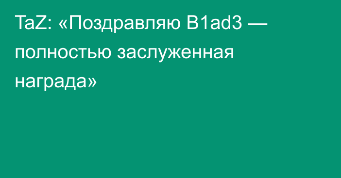 TaZ: «Поздравляю B1ad3 — полностью заслуженная награда»