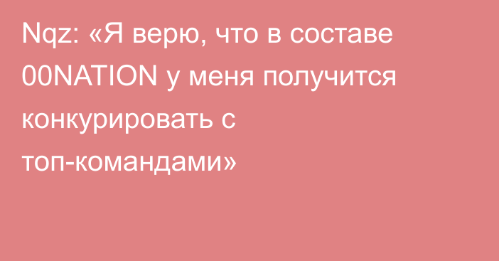 Nqz: «Я верю, что в составе 00NATION у меня получится конкурировать с топ-командами»