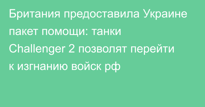 Британия предоставила Украине пакет помощи: танки Challenger 2 позволят перейти к изгнанию войск рф