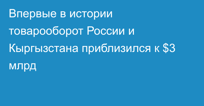 Впервые в истории товарооборот России и Кыргызстана приблизился к $3 млрд