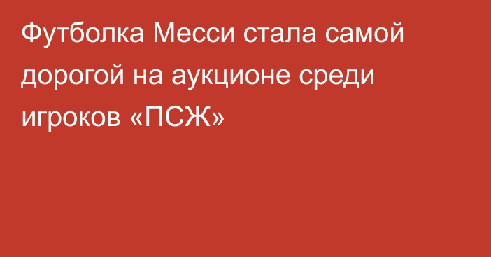 Футболка Месси стала самой дорогой на аукционе среди игроков «ПСЖ»