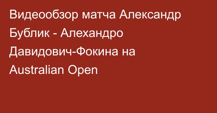 Видеообзор матча Александр Бублик - Алехандро Давидович-Фокина на Australian Open