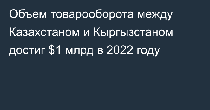 Объем товарооборота между Казахстаном и Кыргызстаном достиг $1 млрд в 2022 году
