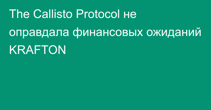 The Callisto Protocol не оправдала финансовых ожиданий KRAFTON