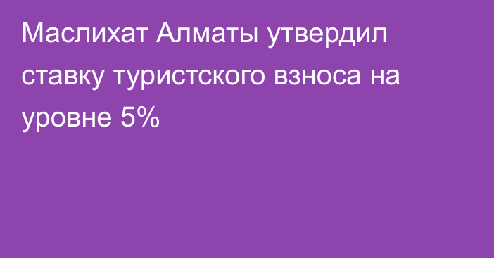 Маслихат Алматы утвердил ставку туристского взноса на уровне 5%