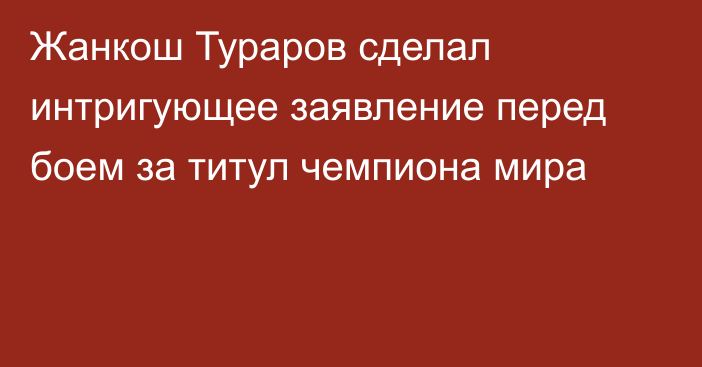 Жанкош Тураров сделал интригующее заявление перед боем за титул чемпиона мира