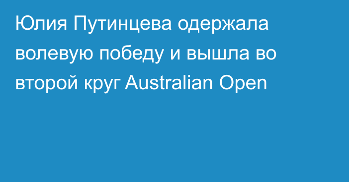 Юлия Путинцева одержала волевую победу и вышла во второй круг Australian Open