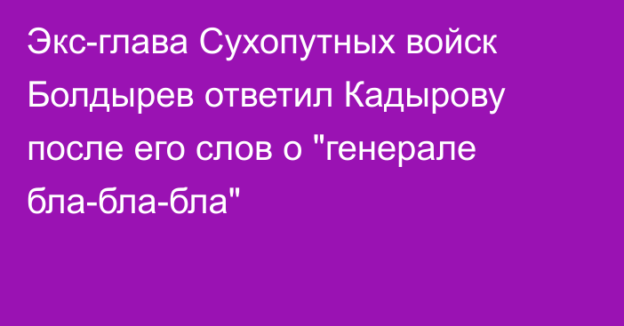Экс-глава Сухопутных войск Болдырев ответил Кадырову после его слов о 