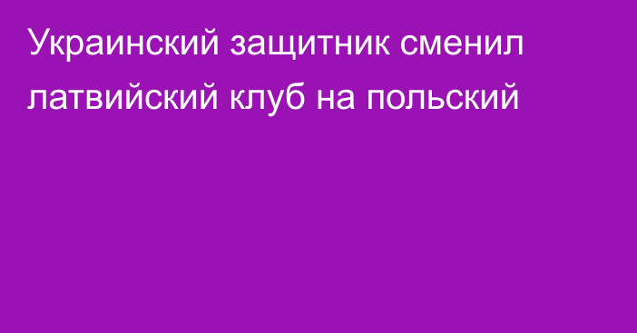 Украинский защитник сменил латвийский клуб на польский