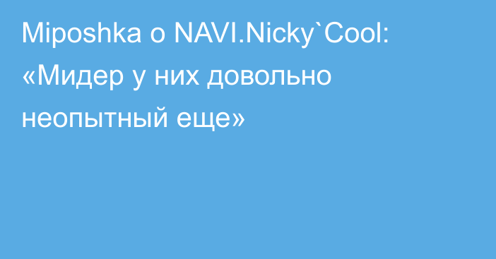 Miposhka о NAVI.Nicky`Cool: «Мидер у них довольно неопытный еще»
