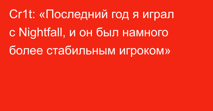 Cr1t: «Последний год я играл с Nightfall, и он был намного более стабильным игроком»