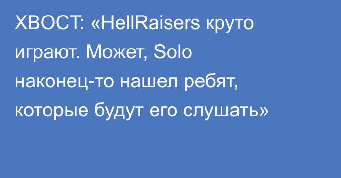 XBOCT: «HellRaisers круто играют. Может, Solo наконец-то нашел ребят, которые будут его слушать»
