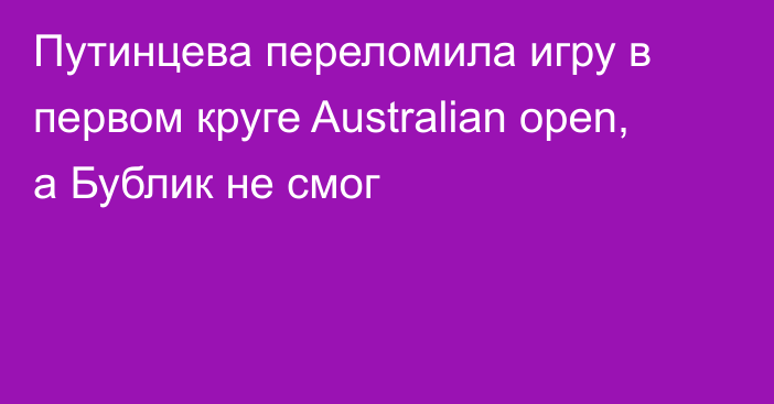 Путинцева переломила игру в первом круге Australian open, а Бублик не смог